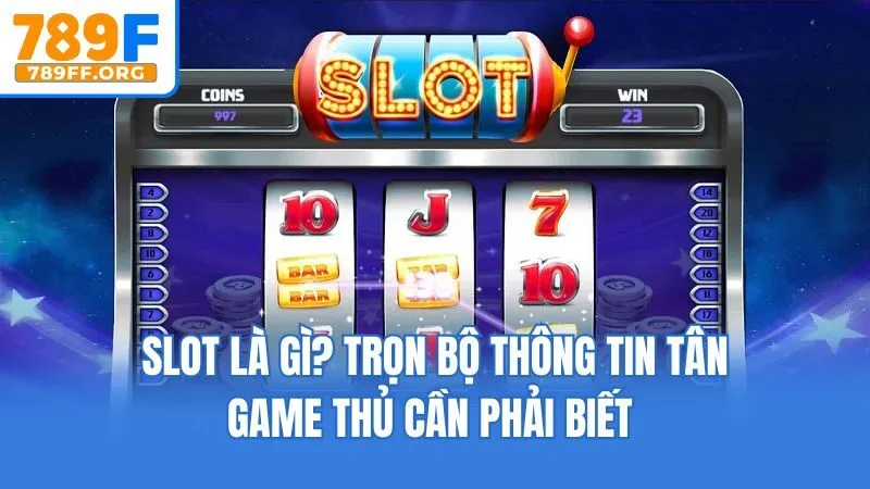 Slot Là Gì? Trọn Bộ Thông Tin Tân Game Thủ Cần Phải Biết